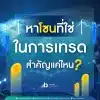 หาโซนที่ใช่ในการเทรด สำคัญแค่ไหน?